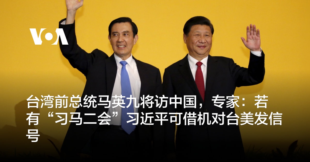 台湾前总统马英九将访中国，专家：若有“习马二会”习近平可借机对台美发信号