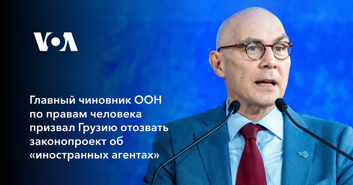 Главный чиновник ООН по правам человека призвал Грузию отозвать законопроект об «иностранных агентах»