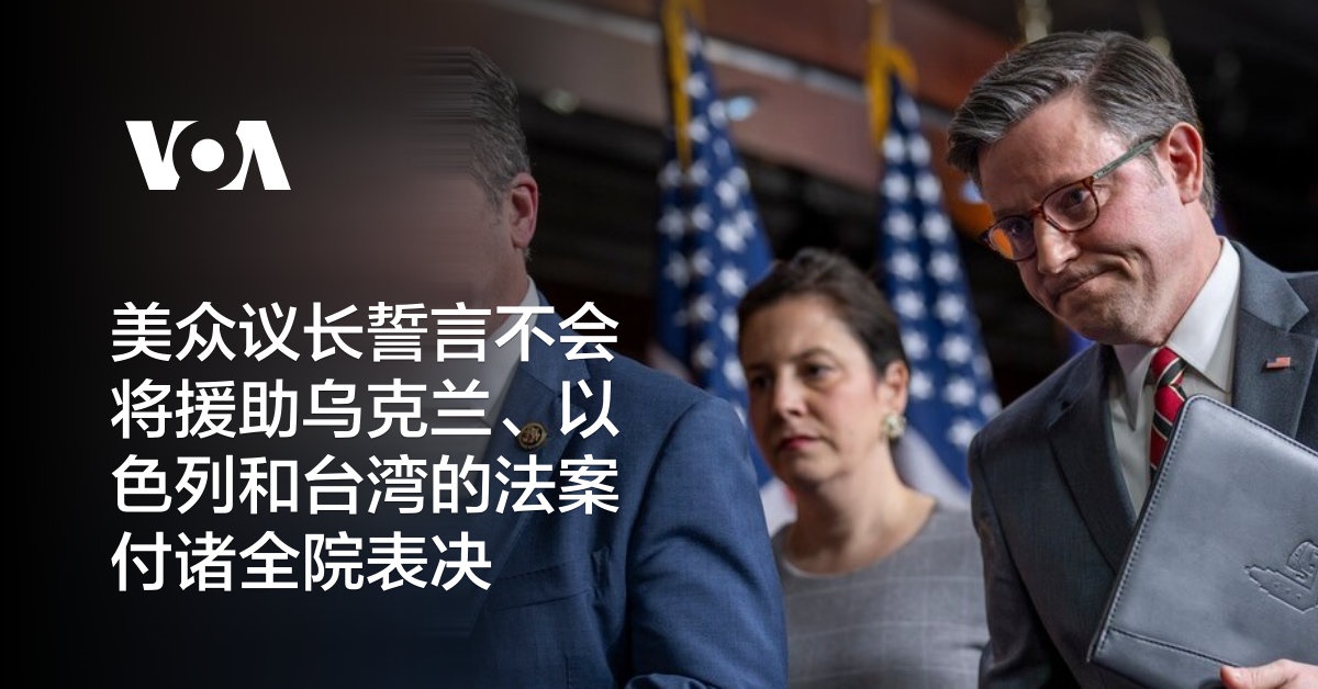 美众议长誓言不会将援助乌克兰、以色列和台湾的法案付诸全院表决