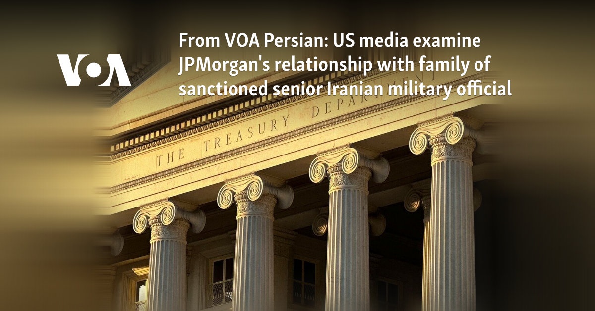 From VOA Persian: US media examine JPMorgan's relationship with family of sanctioned senior Iranian military official 