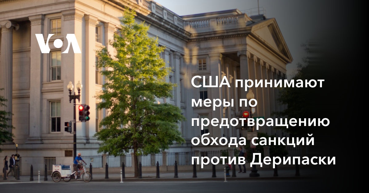 США принимают меры по предотвращению обхода санкций против Дерипаски