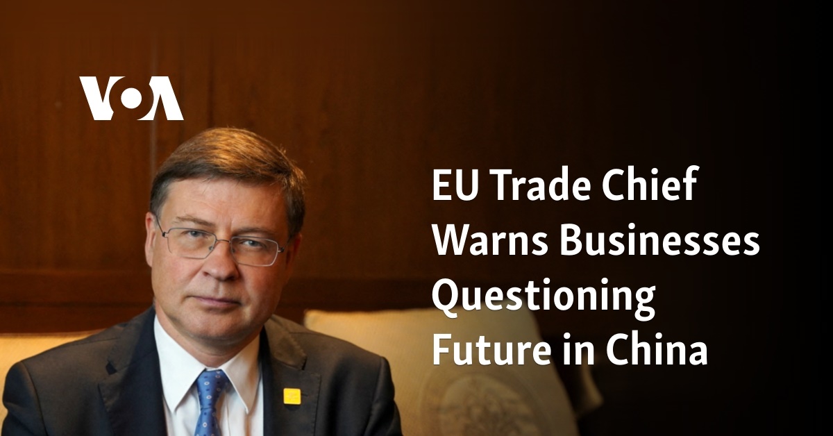 Eu Trade Chief Warns Businesses Questioning Future In China Eu Trade Chief Warns Businesses Questioning Future In China