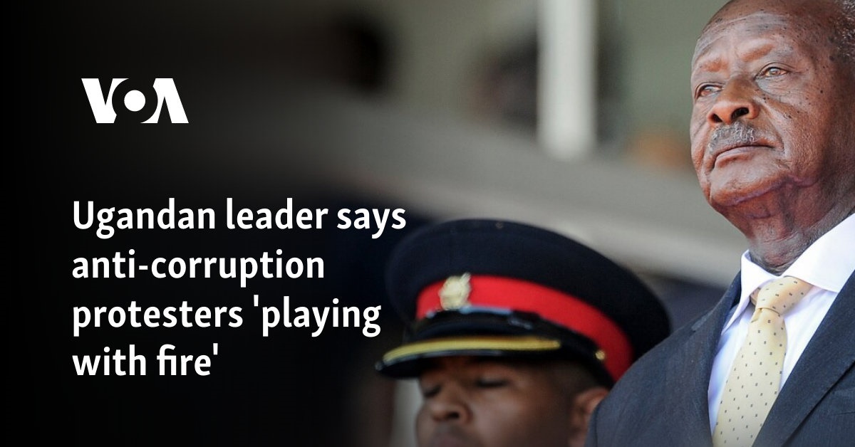 Ugandan leader says anti-corruption protesters 'playing with fire'