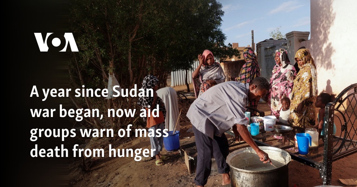 A year since Sudan war began, now aid groups warn of mass death from hunger