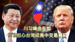 时事大家谈：川习峰会在即，台北担心台湾成美中交易筹码