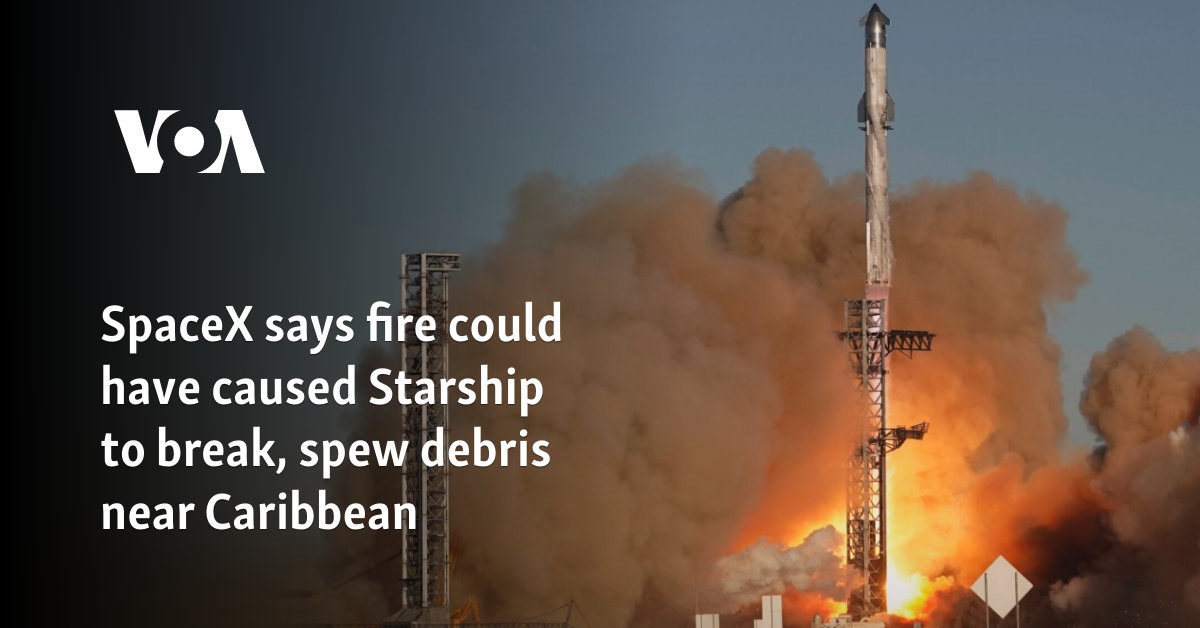 SpaceX says fire could have caused Starship to break, spew debris near Caribbean