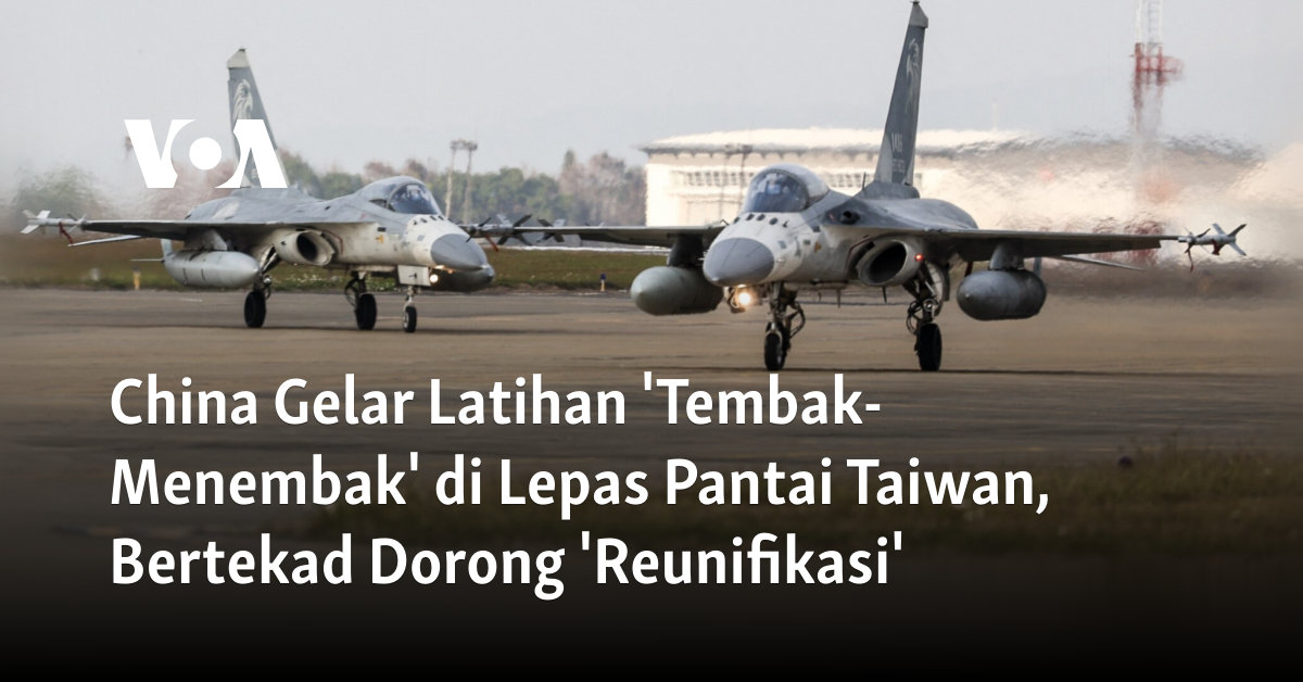 China Gelar Latihan ‘Tembak-Menembak’ di Lepas Pantai Taiwan, Bertekad Dorong ‘Reunifikasi’