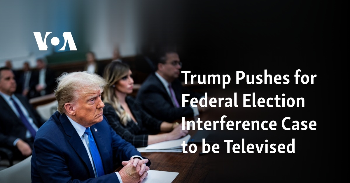 Trump Pushes for Federal Election Interference Case to be Televised