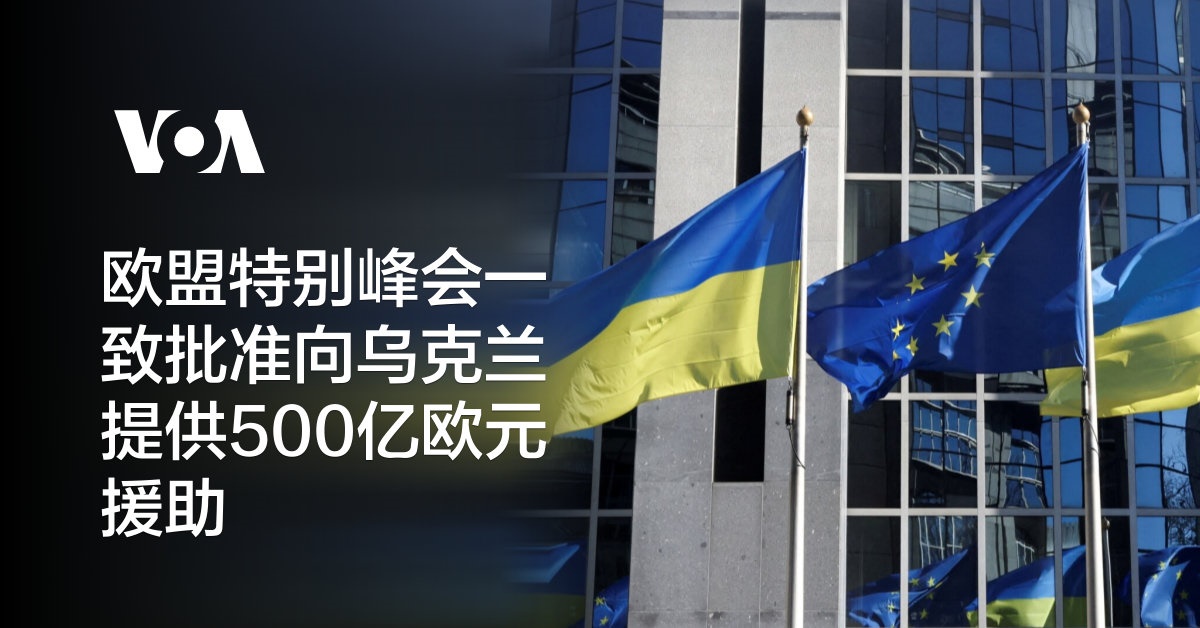 欧盟特别峰会一致批准向乌克兰提供500亿欧元援助