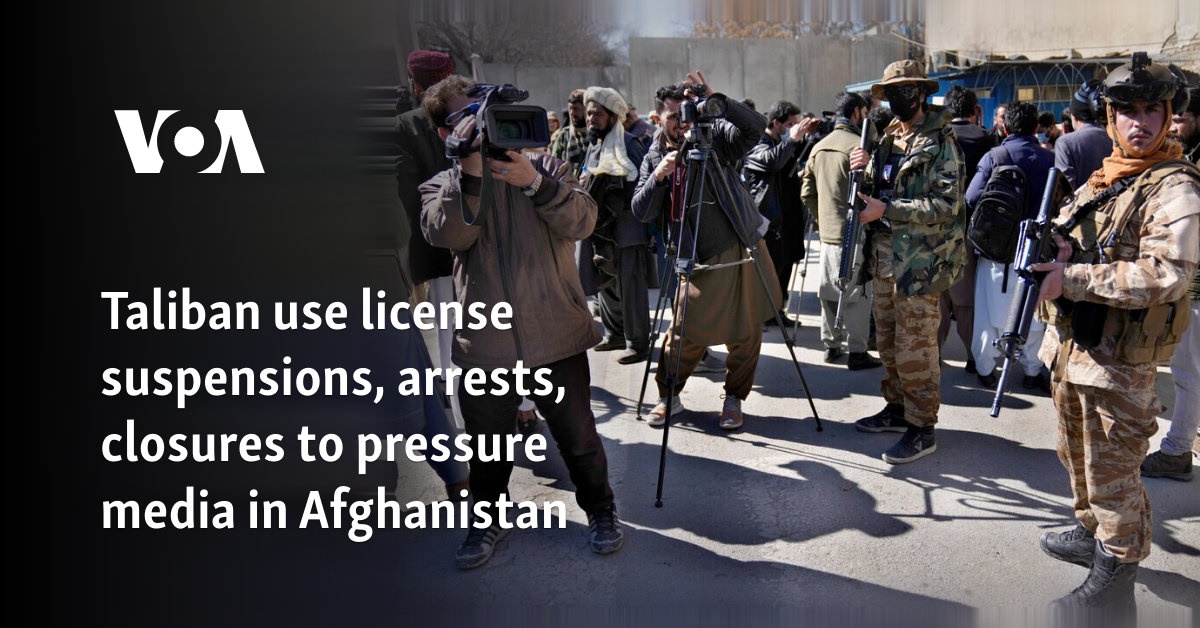 Taliban use license revocation, arrests and closures to put pressure on the media in Afghanistan