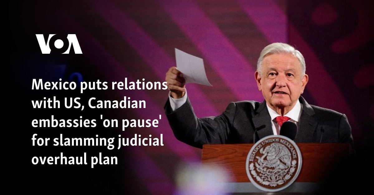 Mexico puts relations with US and Canadian embassies “on hold” over criticism of judicial reform plans