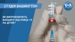 Студія Вашингтон. Як випробовують вакцину від Ковід-19 на дітях?