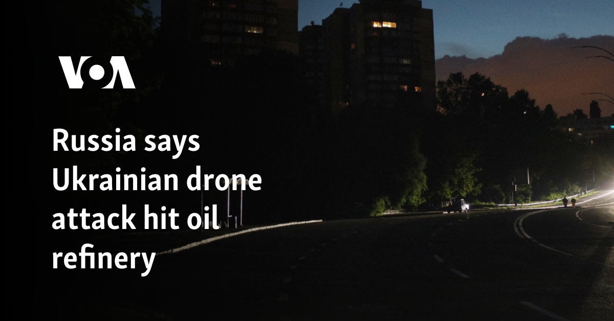Russia says Ukrainian drone attack hit oil refinery