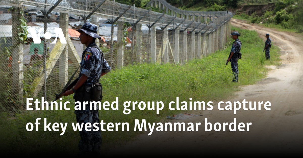 Ethnic armed group claims capture of key western Myanmar border