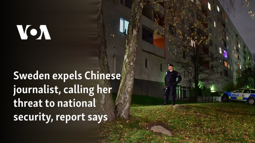 Sweden expels Chinese journalist, calling her threat to national security,  report says