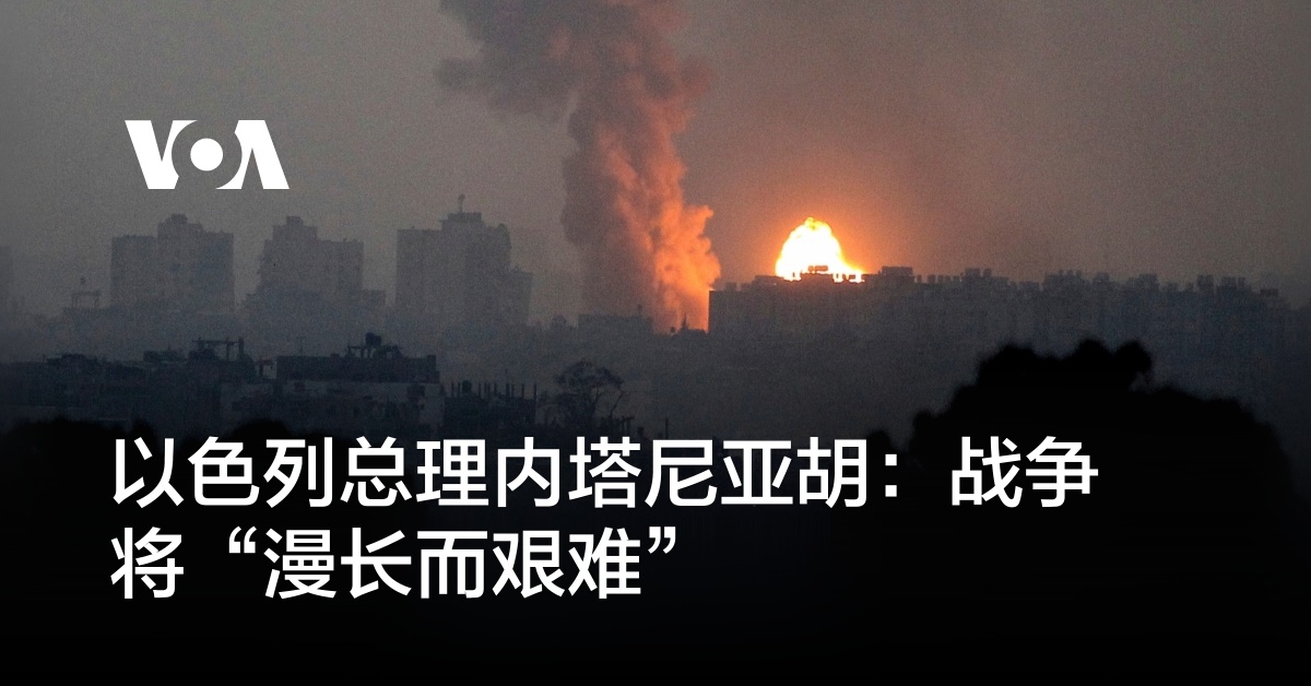 以色列总理内塔尼亚胡:战争将“漫长而艰难”