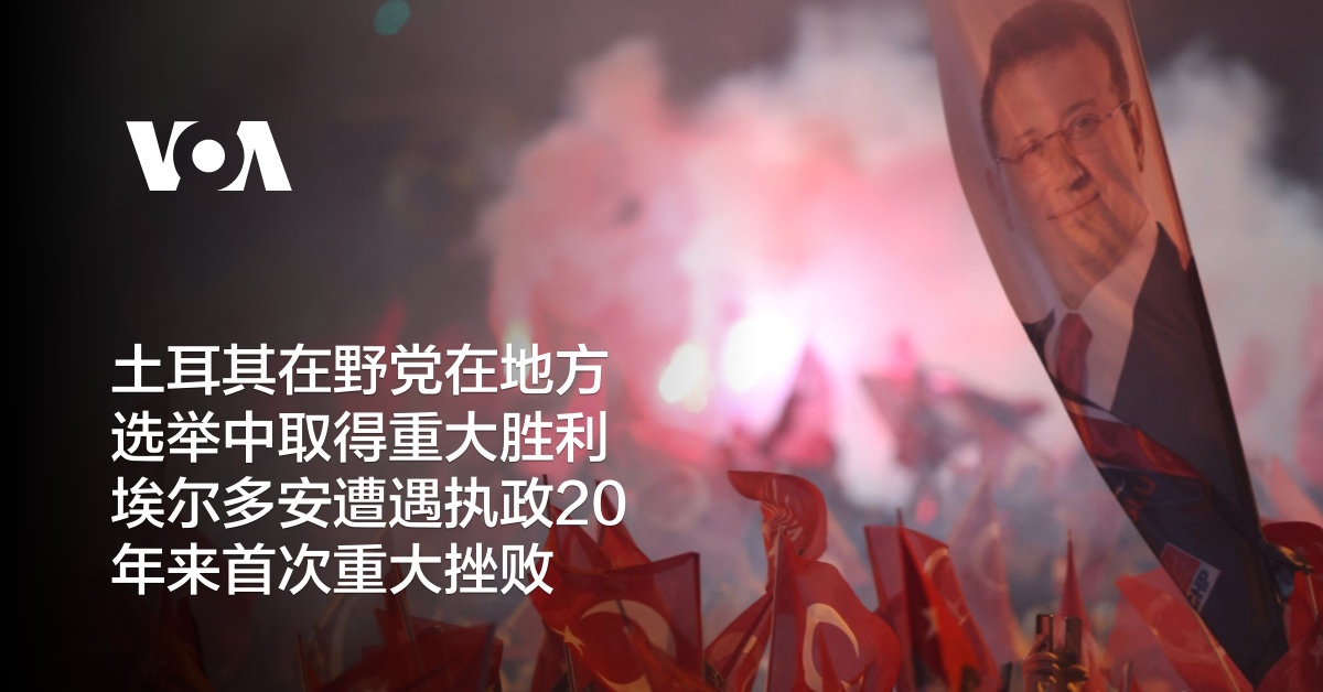 土耳其在野党在地方选举中取得重大胜利 埃尔多安遭遇执政20年来首次重大挫败