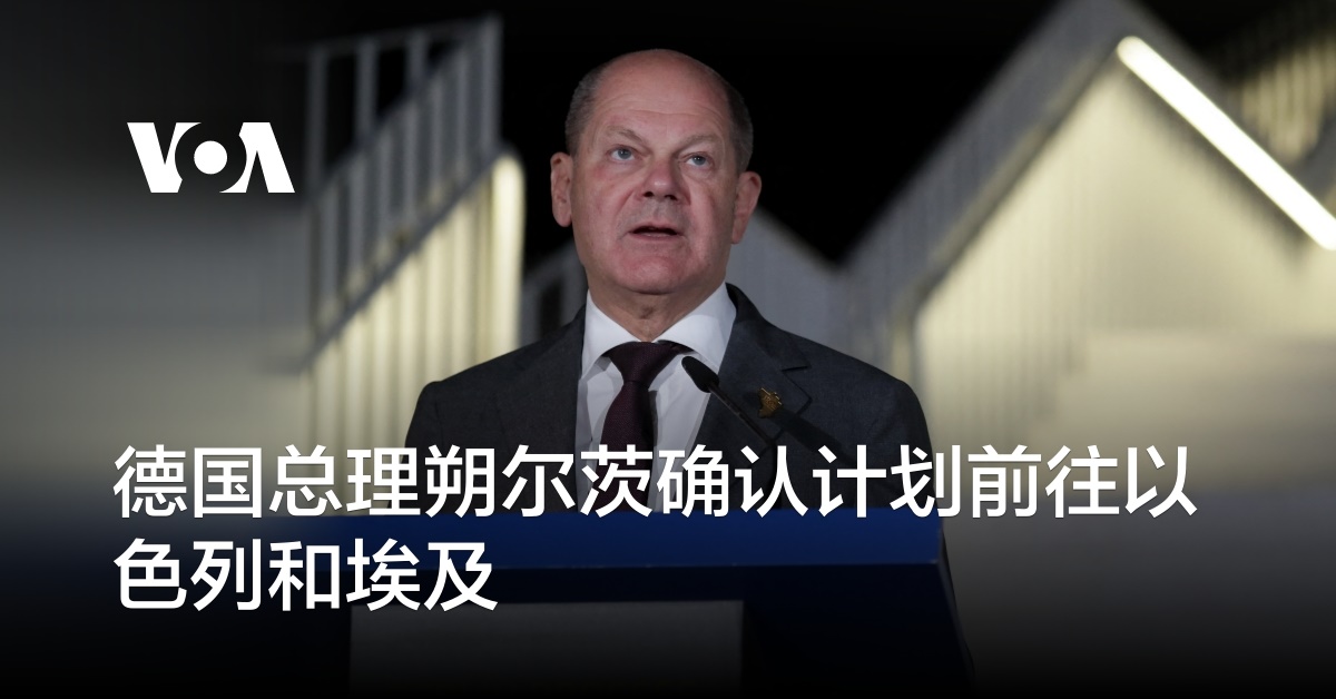 德国总理朔尔茨确认计划前往以色列和埃及