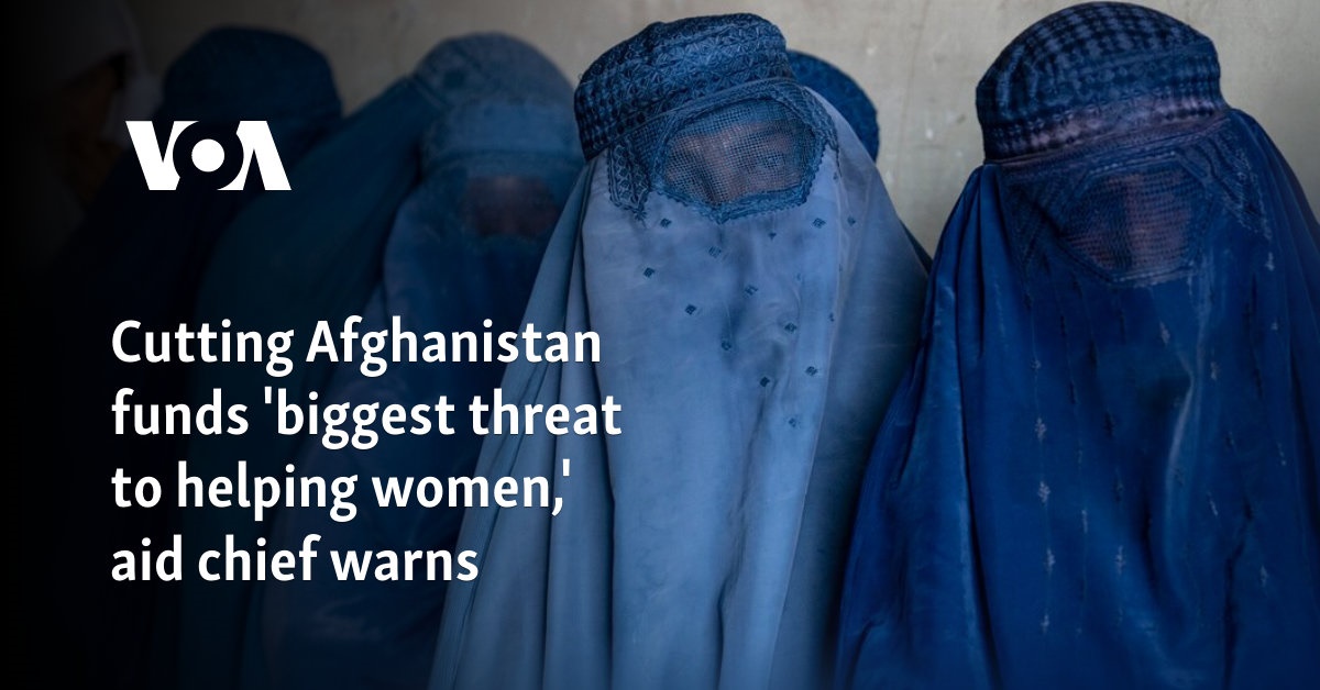 Cutting Afghanistan funds 'biggest threat to helping women,' aid chief warns