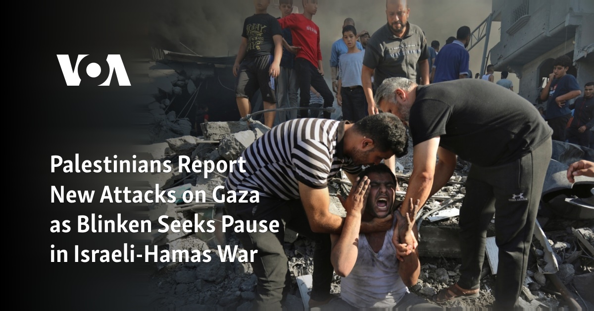 Palestinians Report New Attacks on Gaza as Blinken Seeks Pause in Israeli-Hamas War