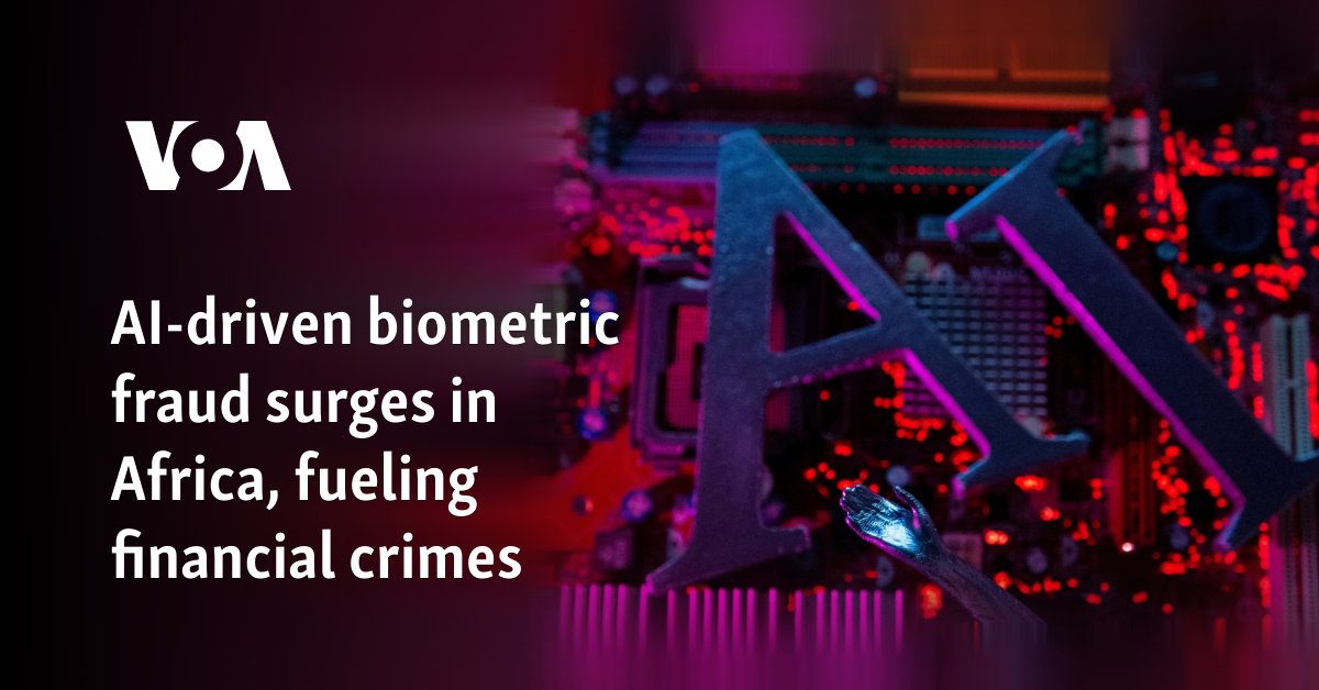 AI-driven biometric fraud surges in Africa, fueling financial crimes