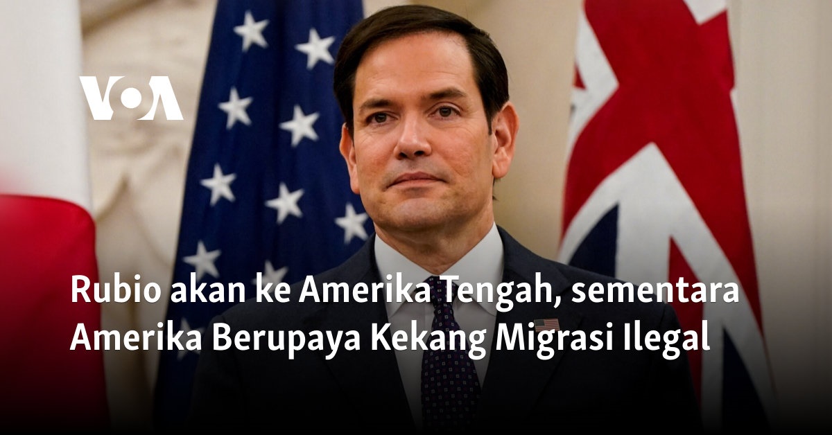 Rubio akan ke Amerika Tengah, sementara Amerika Berupaya Kekang Migrasi Ilegal