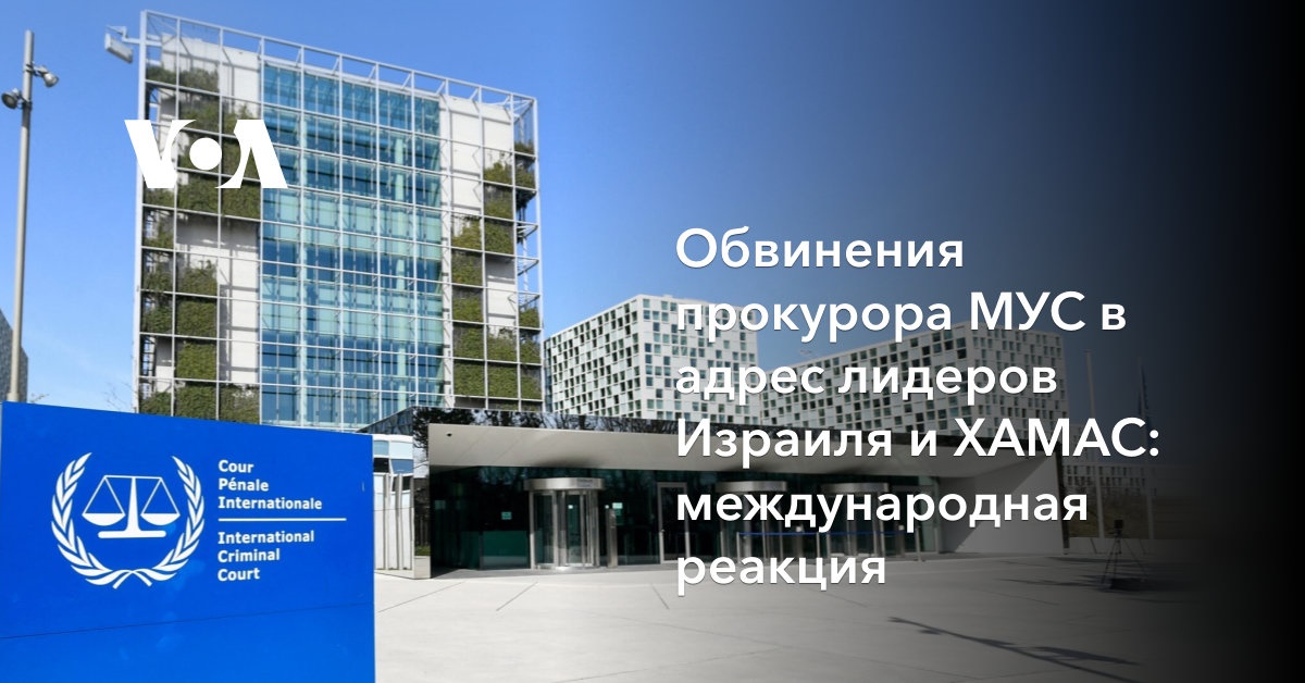 Обвинения прокурора МУС в адрес лидеров Израиля и ХАМАС: международная реакция