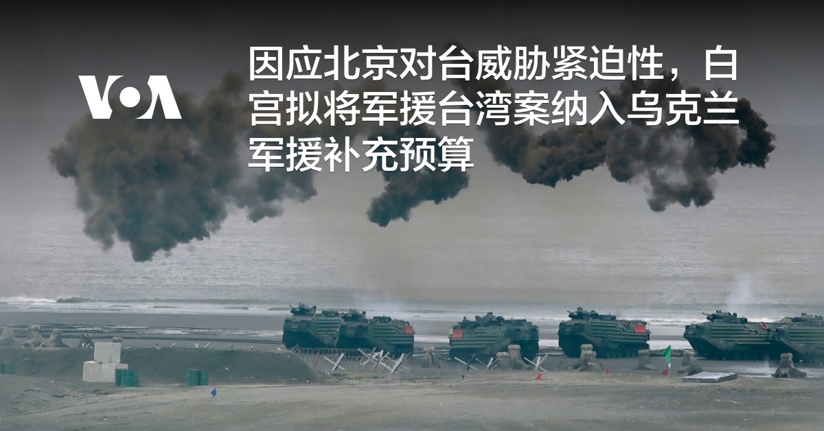 因应北京对台威胁紧迫性,白宫拟将军援台湾案纳入乌克兰军援补充预算