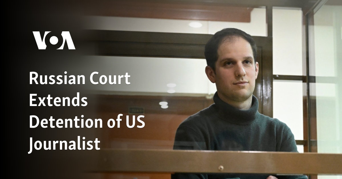 US journalist’s detention in Russia extended by court.