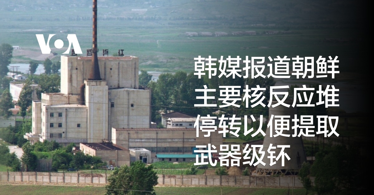 韩媒报道朝鲜主要核反应堆停转以便提取武器级钚