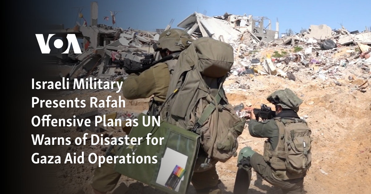 Israeli Military Presents Rafah Offensive Plan as UN Warns of Disaster for Gaza Aid Operations