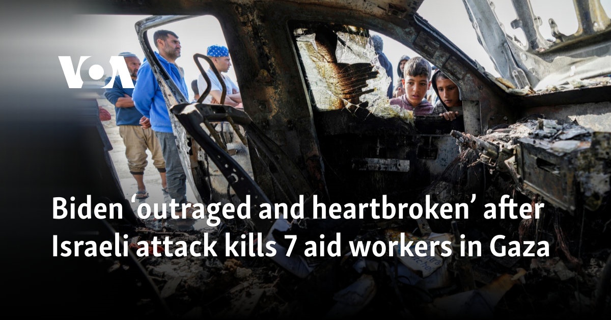 Biden ‘outraged and heartbroken’ after Israeli attack kills 7 aid workers in Gaza