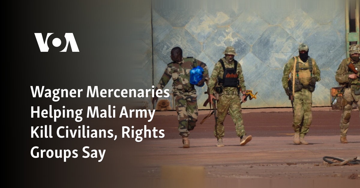 Wagner Mercenaries Helping Mali Army Kill Civilians, Rights Groups Say