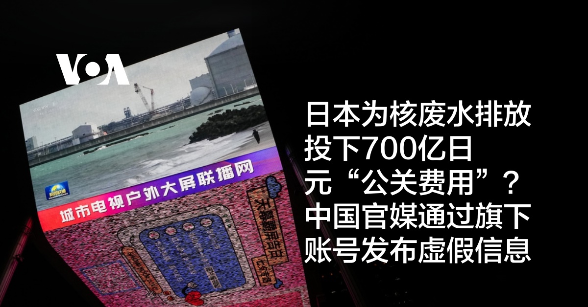 日本为核废水排放投下700亿日元“公关费用”？中国官媒通过旗下账号发布虚假信息