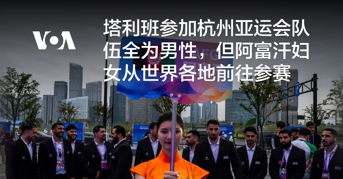 塔利班参加杭州亚运会队伍全为男性，但阿富汗妇女从世界各地前往参赛 