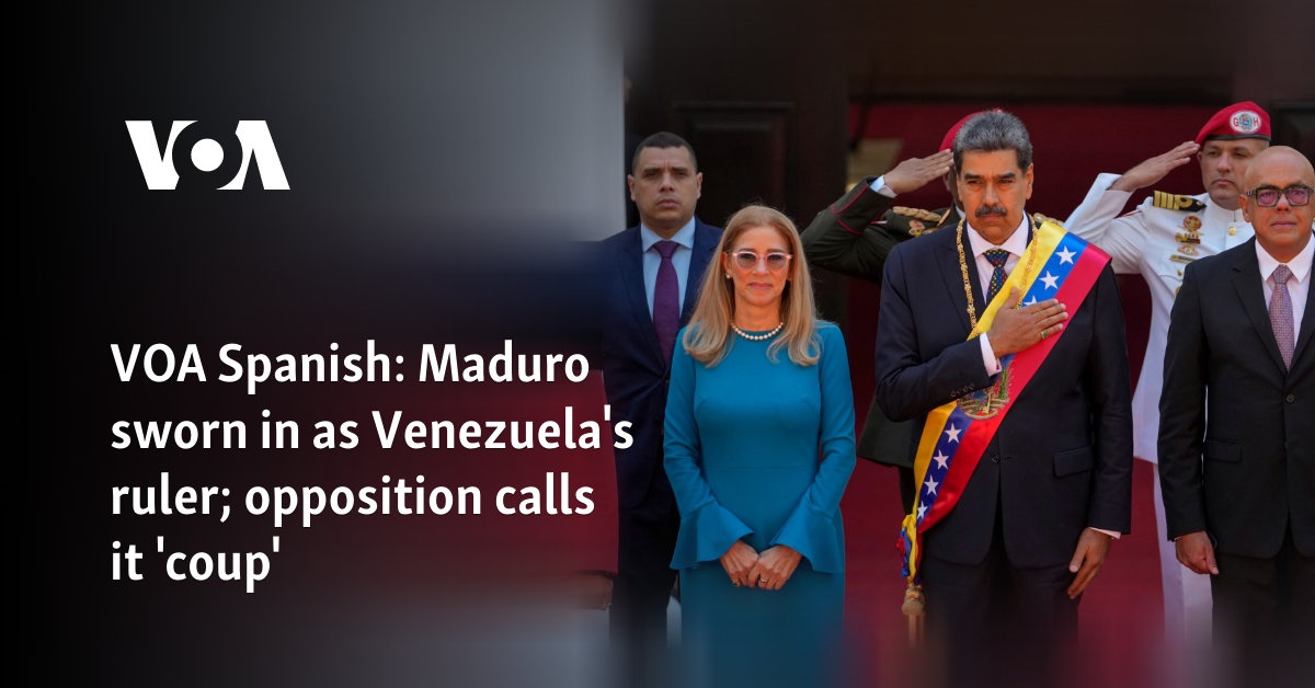 VOA Spanish: Maduro sworn in as Venezuela's ruler; opposition calls it 'coup'