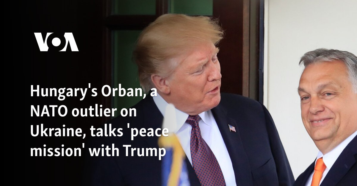 Hungary's Orban, a NATO outlier on Ukraine, talks 'peace mission' with Trump