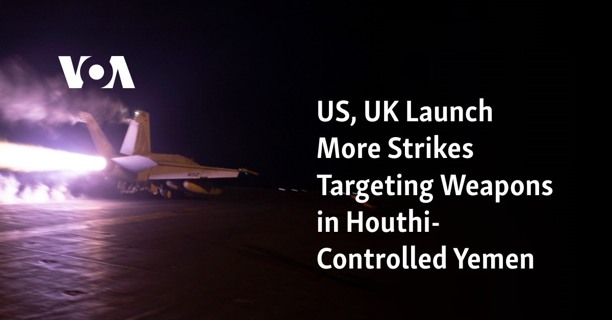 US and UK carry out additional strikes to target weapons in Yemen controlled by Houthis.