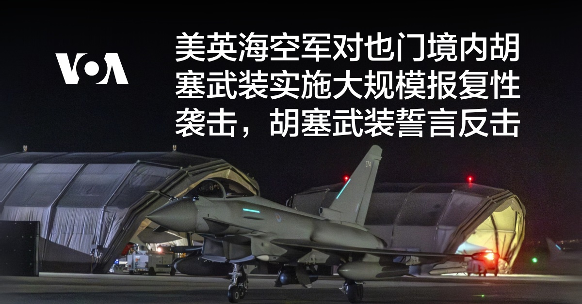 美英海空军对也门境内胡塞武装实施大规模报复性袭击，胡塞武装誓言反击