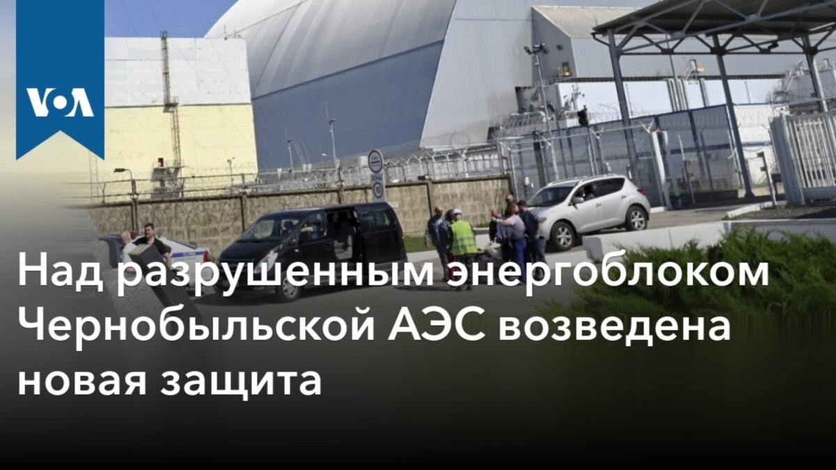 Над разрушенным энергоблоком Чернобыльской АЭС возведена новая защита