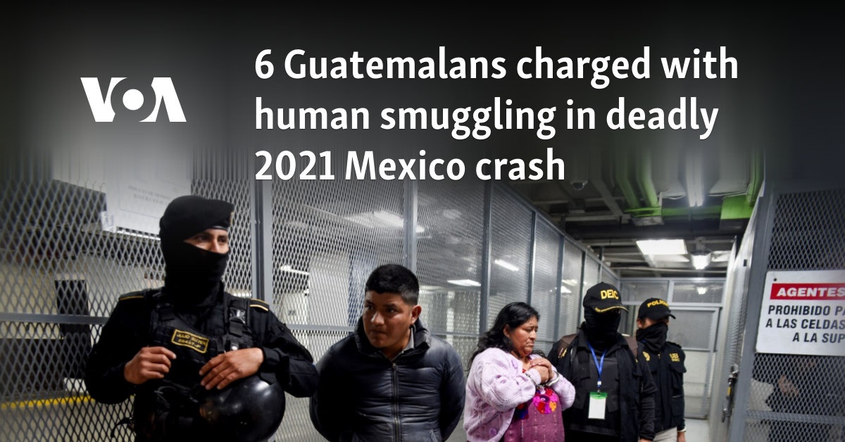 6 Guatemalans charged with human smuggling in deadly 2021 Mexico crash