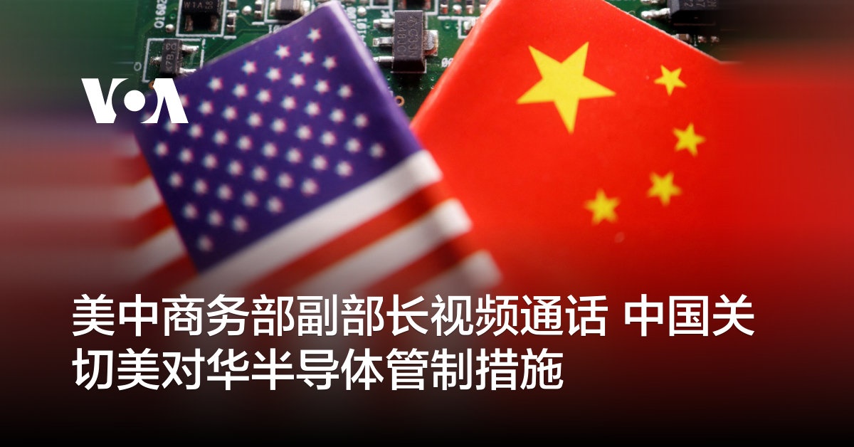 美中商务部副部长视频通话 中国关切美对华半导体管制措施