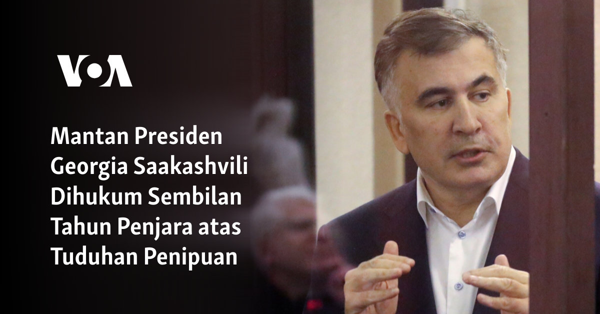 Mantan Presiden Georgia Saakashvili Dihukum Sembilan Tahun Penjara atas Tuduhan Penipuan