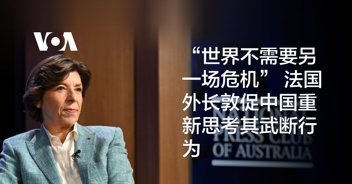 “世界不需要另一场危机” 法国外长敦促中国重新思考其武断行为