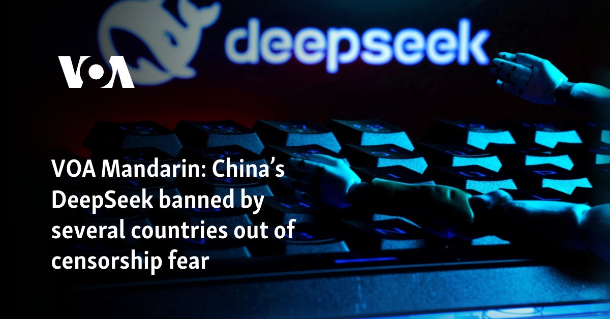 VOA Mandarin: China’s DeepSeek banned by several countries out of censorship fear 