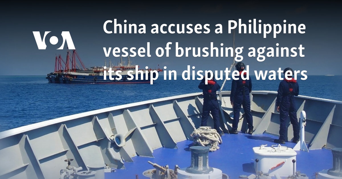 China accuses a Philippine ship of grazing its vessel in disputed waters