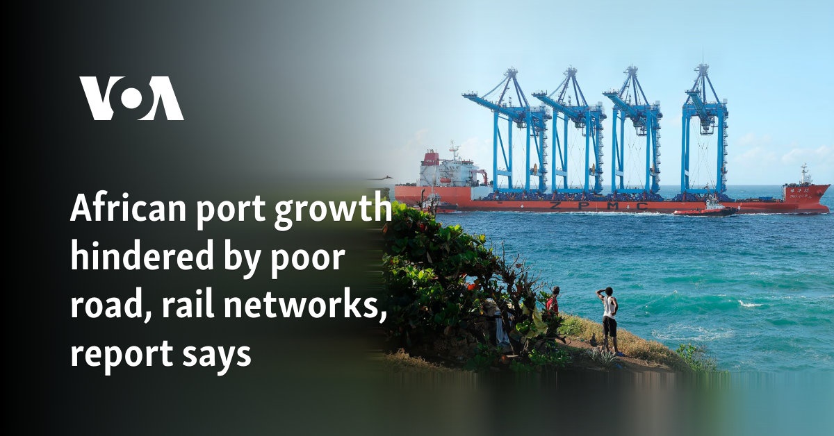 African port growth hindered by poor road, rail networks, report says