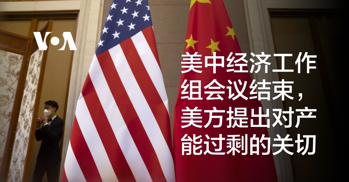 美中经济工作组会议结束，美方提出对产能过剩的关切