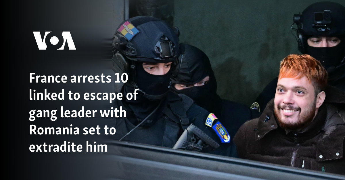 France arrests 10 linked to escape of gang leader with Romania set to extradite him 