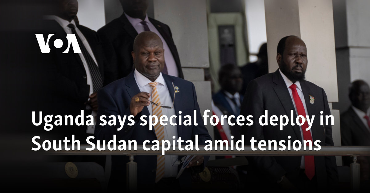 Uganda says special forces deploy in South Sudan capital amid tensions